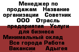 Менеджер по продажам › Название организации ­ Советник, ООО › Отрасль предприятия ­ Услуги для бизнеса › Минимальный оклад ­ 1 - Все города Работа » Вакансии   . Адыгея респ.,Адыгейск г.